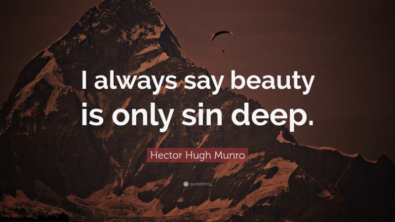Hector Hugh Munro Quote: “I always say beauty is only sin deep.”
