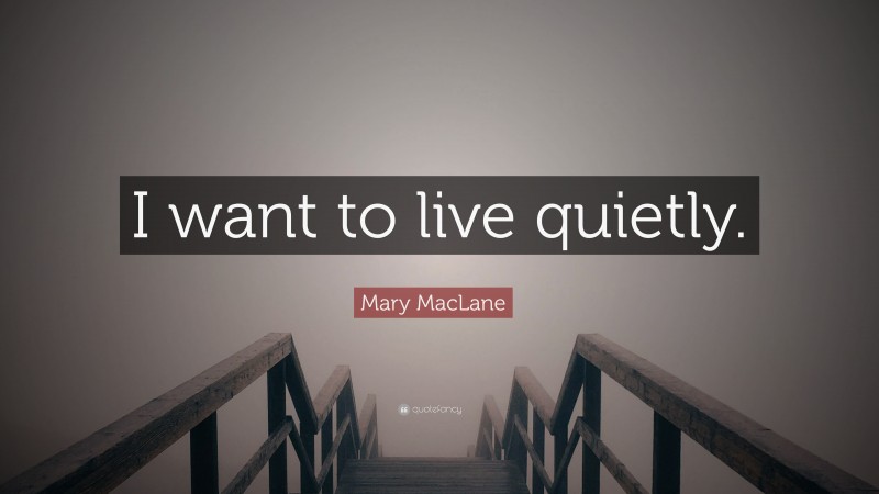 Mary MacLane Quote: “I want to live quietly.”