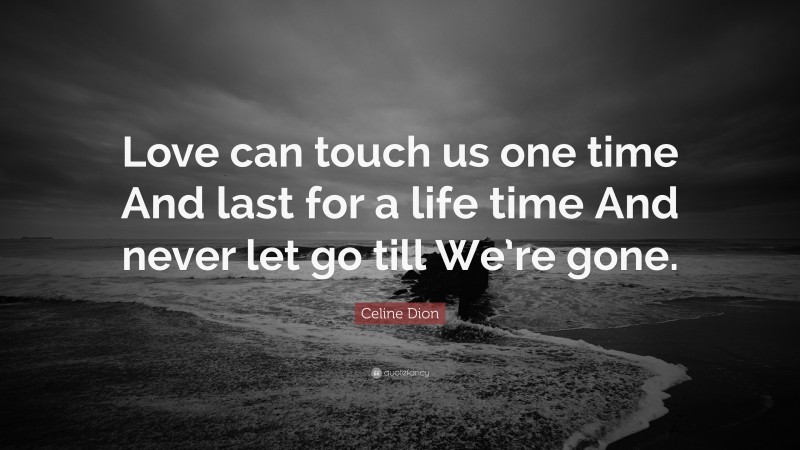 Celine Dion Quote: “Love can touch us one time And last for a life time And never let go till We’re gone.”