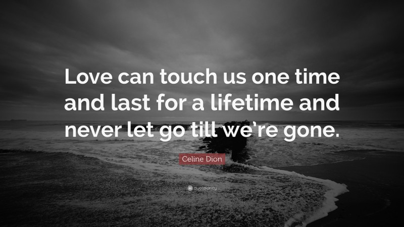 Celine Dion Quote: “Love can touch us one time and last for a lifetime and never let go till we’re gone.”