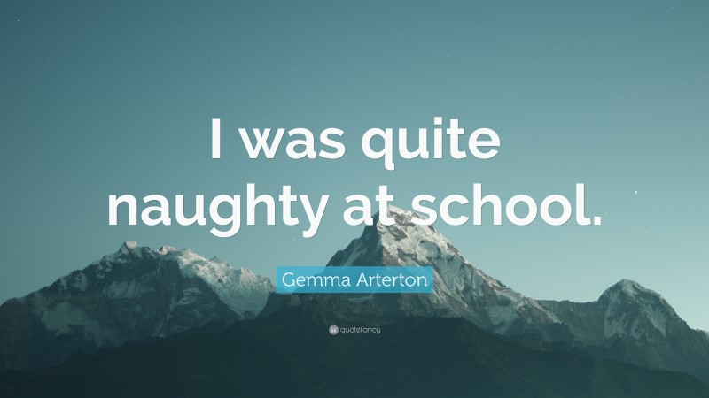 Gemma Arterton Quote: “I was quite naughty at school.”