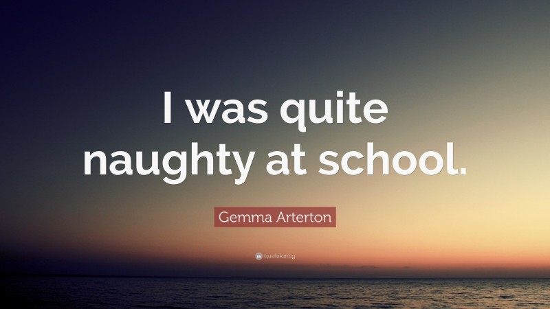 Gemma Arterton Quote: “I was quite naughty at school.”