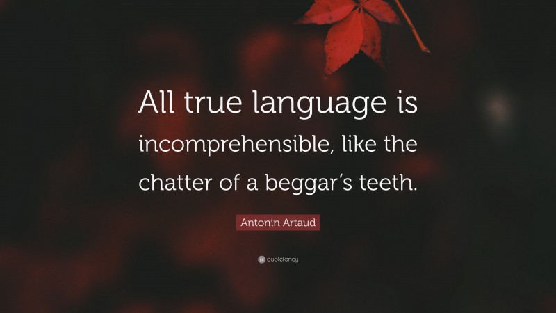 Antonin Artaud Quote: “All true language is incomprehensible, like the chatter of a beggar’s teeth.”