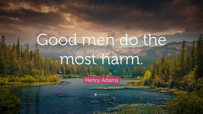 Henry Adams Quote: “Good men do the most harm.”