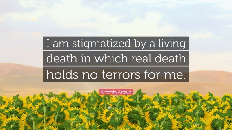 Antonin Artaud Quote: “I am stigmatized by a living death in which real death holds no terrors for me.”