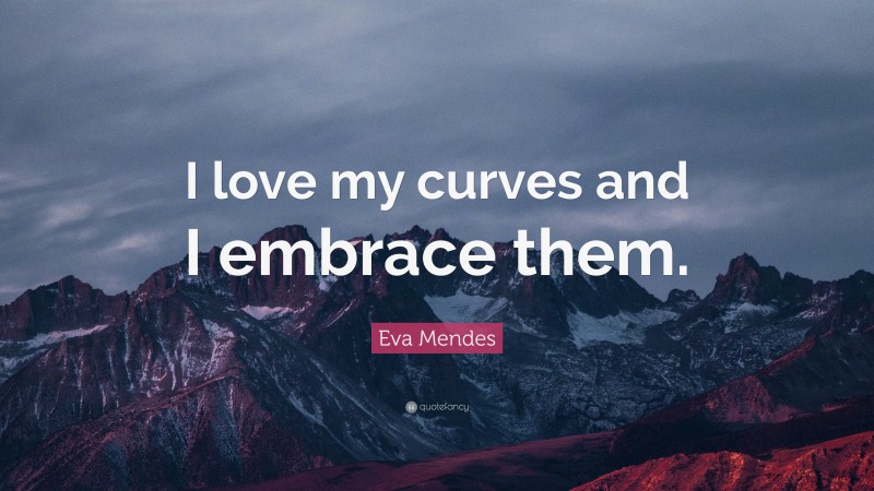 Eva Mendes Quote: “I love my curves and I embrace them.”