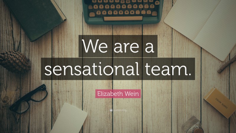 Elizabeth Wein Quote: “We are a sensational team.”