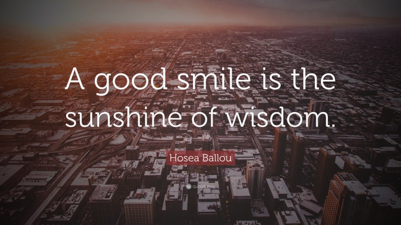 Hosea Ballou Quote: “A good smile is the sunshine of wisdom.”