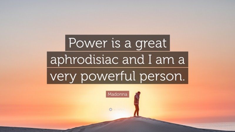 Madonna Quote: “Power is a great aphrodisiac and I am a very powerful person.”