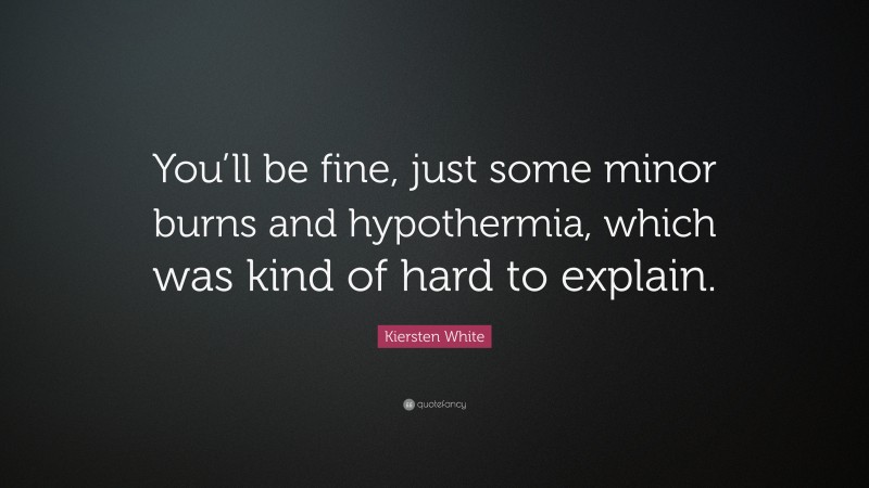 Kiersten White Quote: “You’ll be fine, just some minor burns and hypothermia, which was kind of hard to explain.”