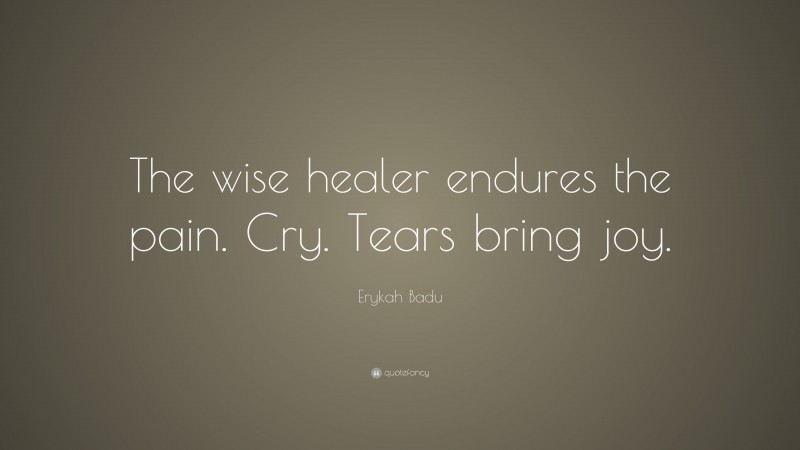 Erykah Badu Quote: “The wise healer endures the pain. Cry. Tears bring joy.”