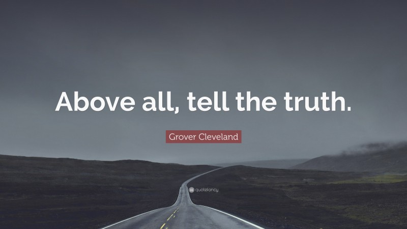 Grover Cleveland Quote: “Above all, tell the truth.”