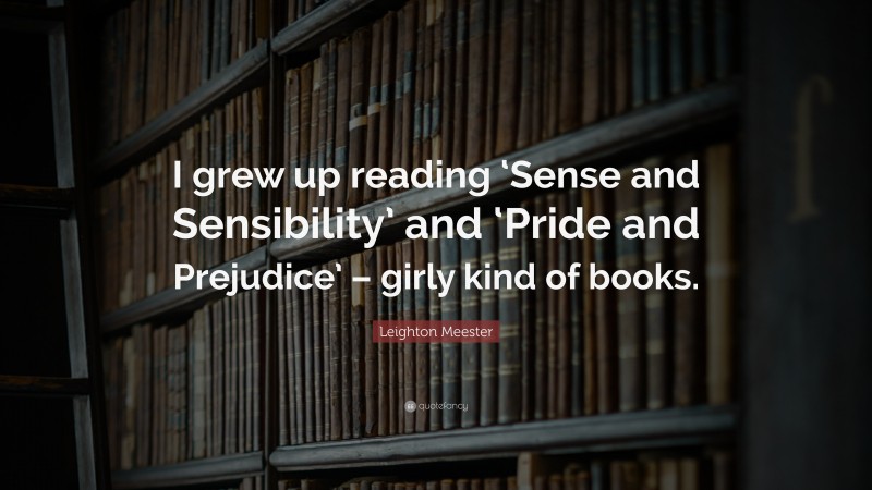 Leighton Meester Quote: “I grew up reading ‘Sense and Sensibility’ and ‘Pride and Prejudice’ – girly kind of books.”