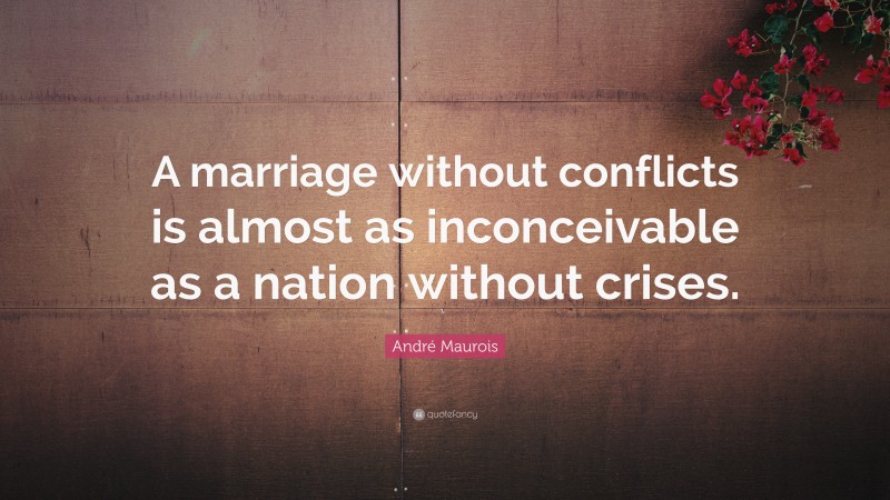 André Maurois Quote: “A marriage without conflicts is almost as inconceivable as a nation without crises.”