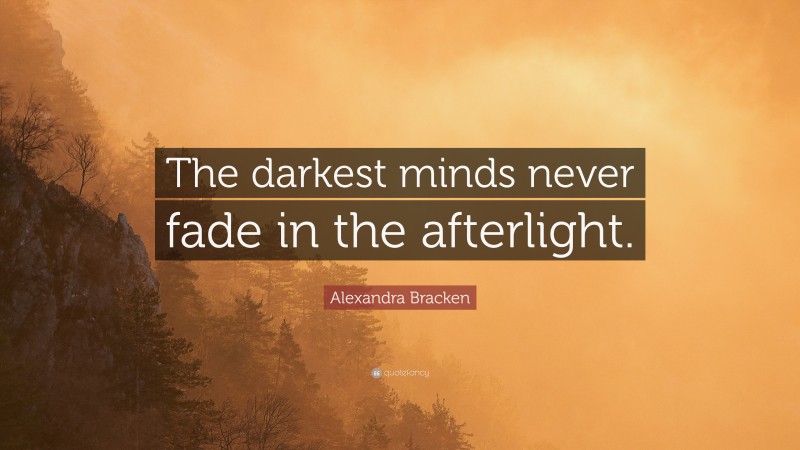 Alexandra Bracken Quote: “The darkest minds never fade in the afterlight.”