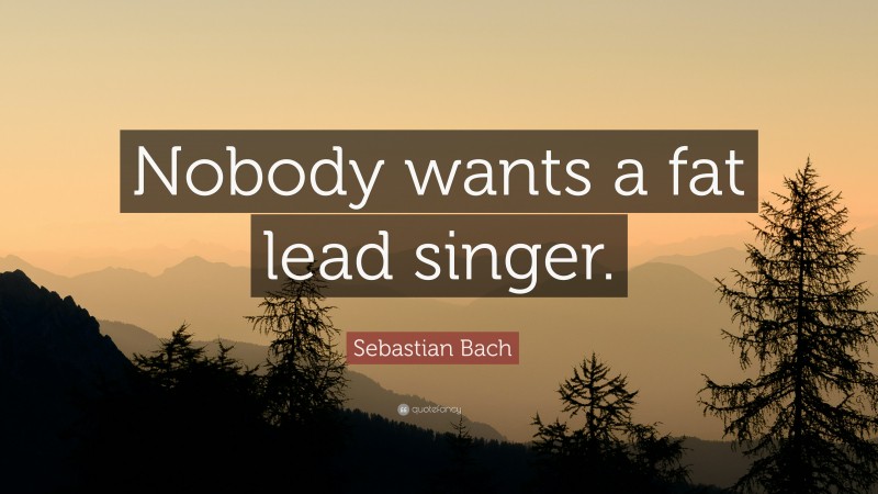 Sebastian Bach Quote: “Nobody wants a fat lead singer.”