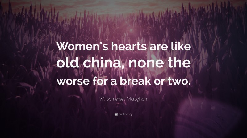 W. Somerset Maugham Quote: “Women’s hearts are like old china, none the worse for a break or two.”