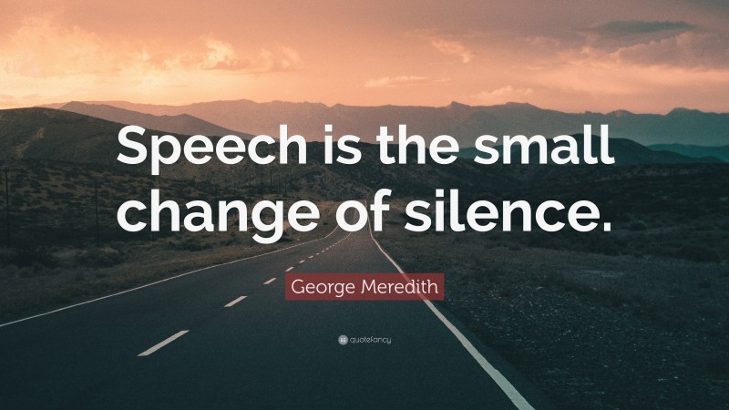 George Meredith Quote: “Speech is the small change of silence.”