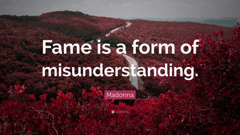 Madonna Quote: “Fame is a form of misunderstanding.”
