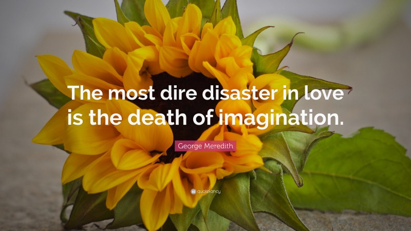 George Meredith Quote: “The most dire disaster in love is the death of imagination.”