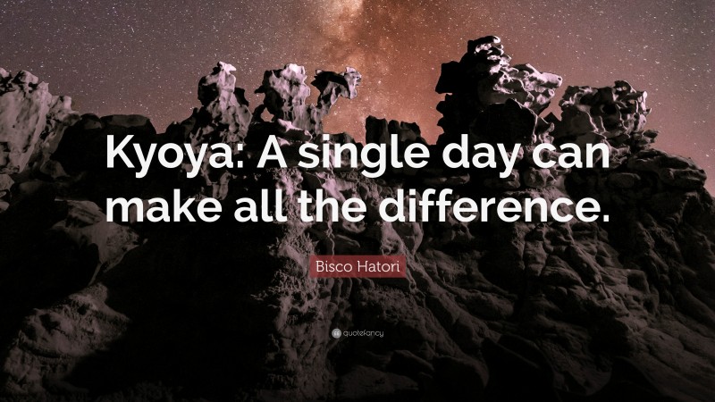 Bisco Hatori Quote: “Kyoya: A single day can make all the difference.”