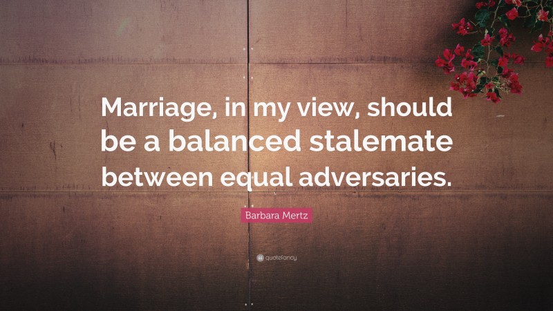 Barbara Mertz Quote: “Marriage, in my view, should be a balanced stalemate between equal adversaries.”