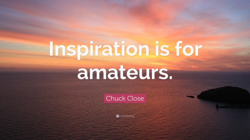 Chuck Close Quote: “Inspiration is for amateurs.”