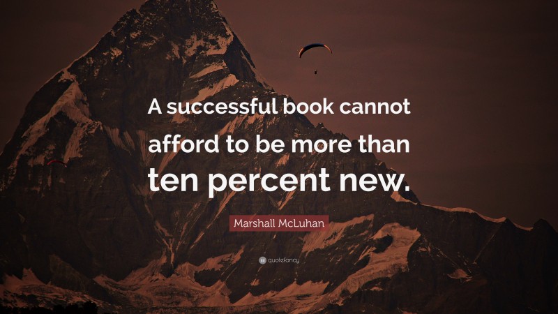 Marshall McLuhan Quote: “A successful book cannot afford to be more than ten percent new.”