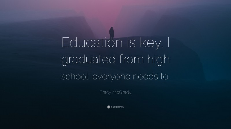 Tracy McGrady Quote: “Education is key. I graduated from high school; everyone needs to.”