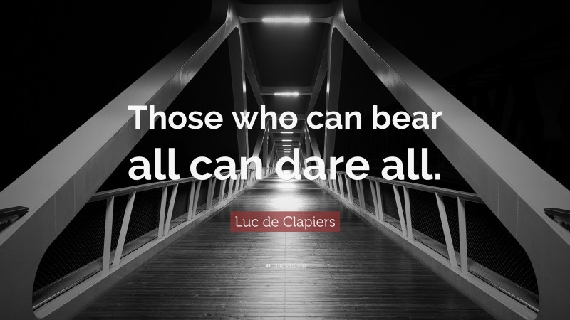 Luc de Clapiers Quote: “Those who can bear all can dare all.”