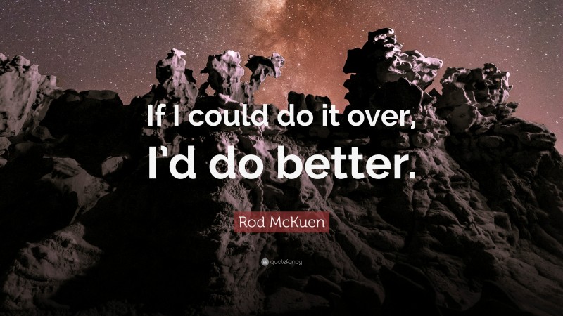 Rod McKuen Quote: “If I could do it over, I’d do better.”