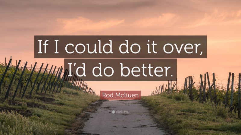 Rod McKuen Quote: “If I could do it over, I’d do better.”