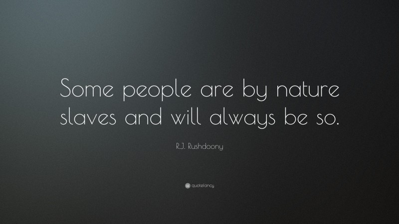R.J. Rushdoony Quote: “Some people are by nature slaves and will always be so.”