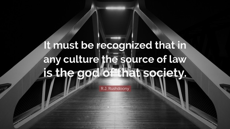 R.J. Rushdoony Quote: “It must be recognized that in any culture the source of law is the god of that society.”
