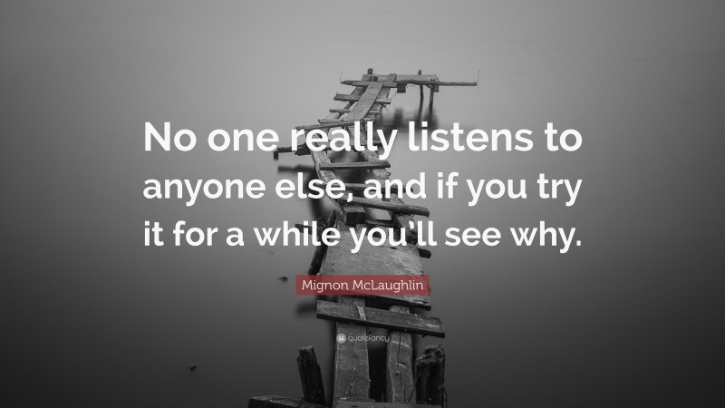 Mignon McLaughlin Quote: “No one really listens to anyone else, and if you try it for a while you’ll see why.”