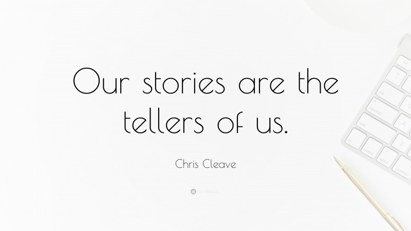 Chris Cleave Quote: “Our stories are the tellers of us.”