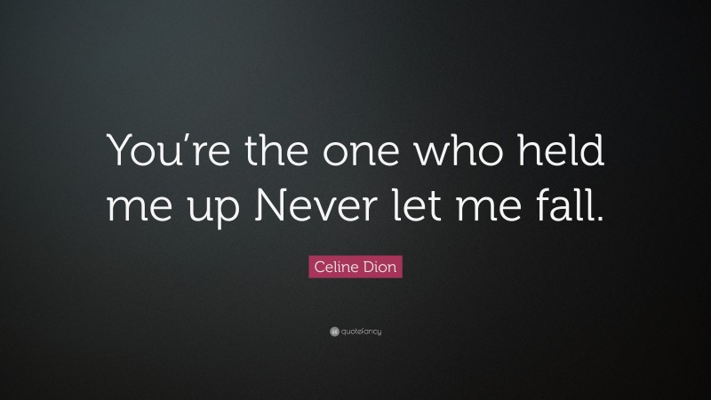 Celine Dion Quote: “You’re the one who held me up Never let me fall.”
