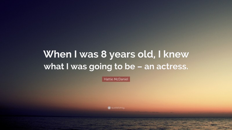 Hattie McDaniel Quote: “When I was 8 years old, I knew what I was going to be – an actress.”