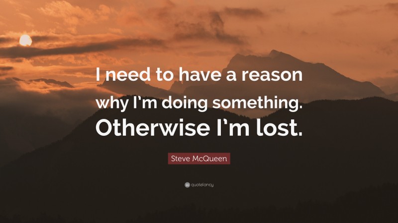Steve McQueen Quote: “I need to have a reason why I’m doing something. Otherwise I’m lost.”