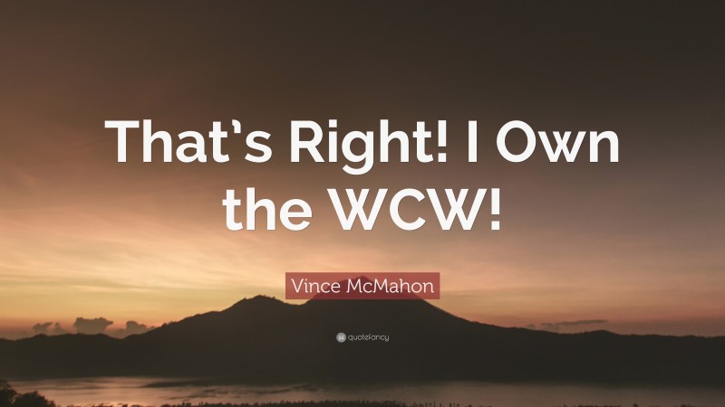 Vince McMahon Quote: “That’s Right! I Own the WCW!”