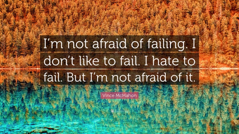 Vince McMahon Quote: “I’m not afraid of failing. I don’t like to fail. I hate to fail. But I’m not afraid of it.”