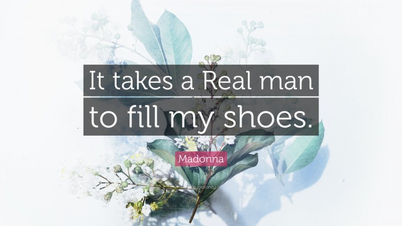 Madonna Quote: “It takes a Real man to fill my shoes.”