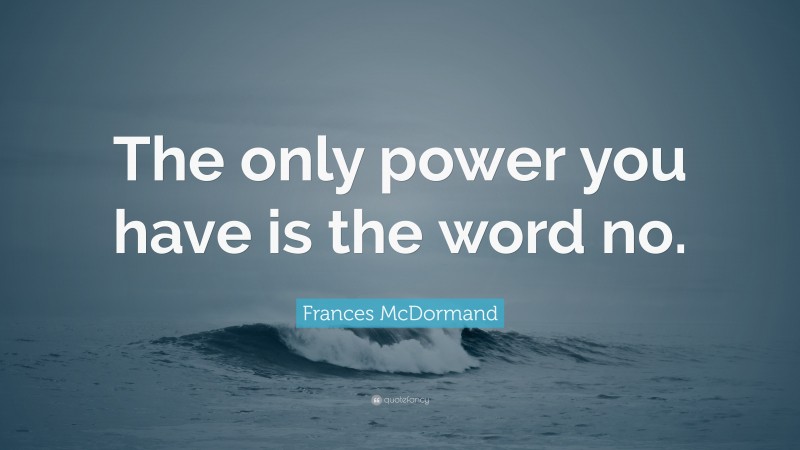 Frances McDormand Quote: “The only power you have is the word no.”