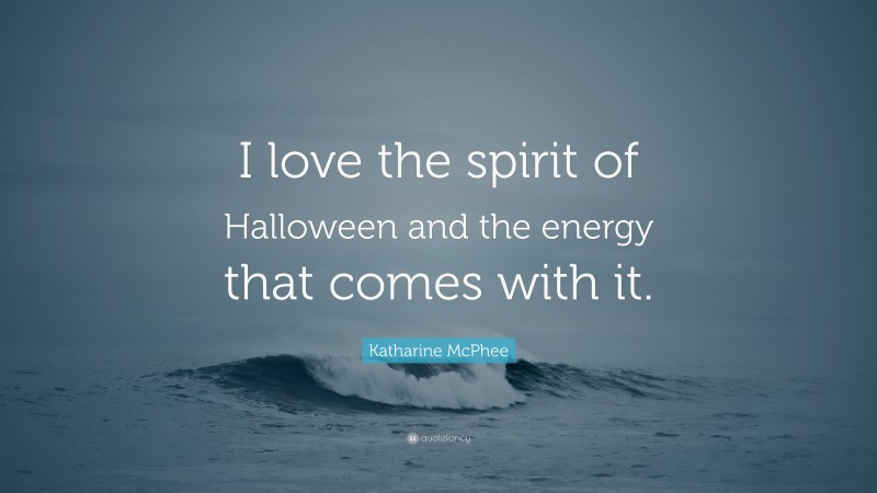Katharine McPhee Quote: “I love the spirit of Halloween and the energy that comes with it.”
