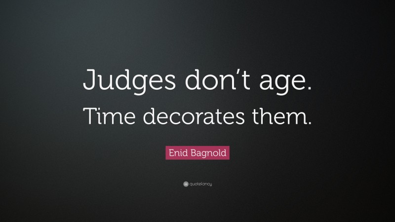 Enid Bagnold Quote: “Judges don’t age. Time decorates them.”