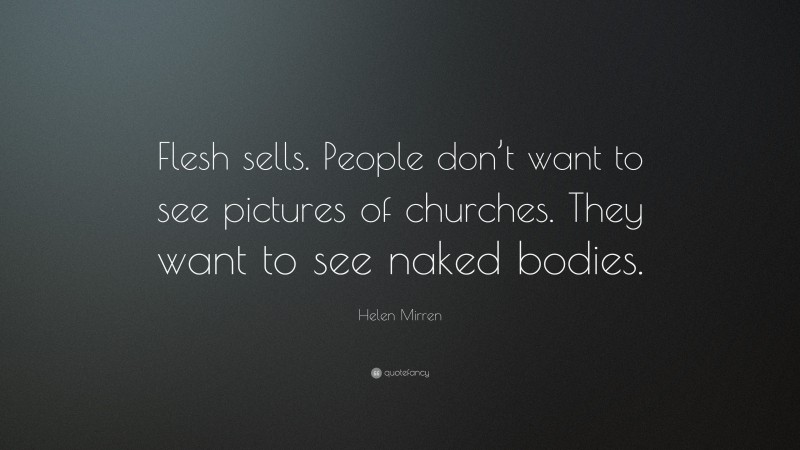 Helen Mirren Quote: “Flesh sells. People don’t want to see pictures of churches. They want to see naked bodies.”