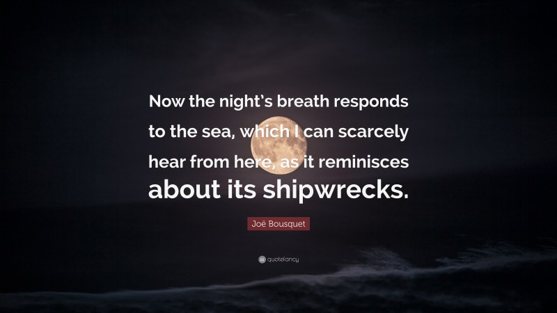 Joë Bousquet Quote: “Now the night’s breath responds to the sea, which I can scarcely hear from here, as it reminisces about its shipwrecks.”
