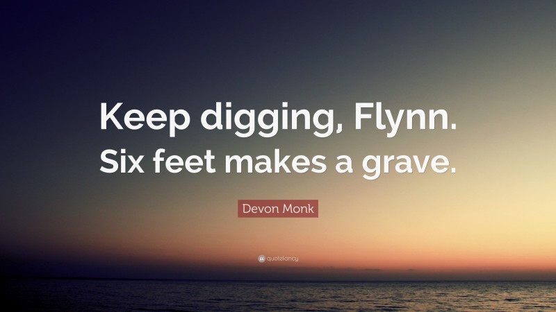 Devon Monk Quote: “Keep digging, Flynn. Six feet makes a grave.”