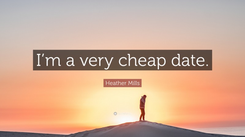 Heather Mills Quote: “I’m a very cheap date.”
