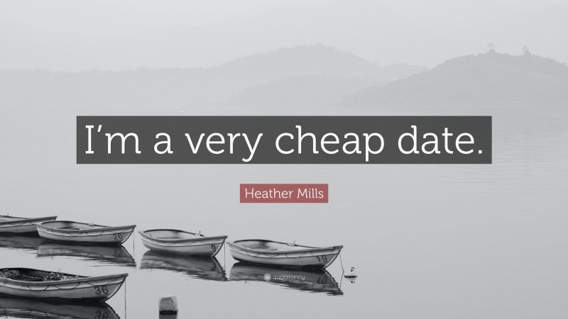 Heather Mills Quote: “I’m a very cheap date.”
